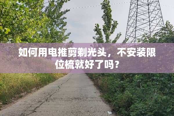如何用电推剪剃光头，不安装限位梳就好了吗？