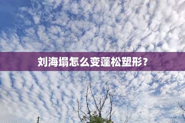 刘海塌怎么变蓬松塑形？