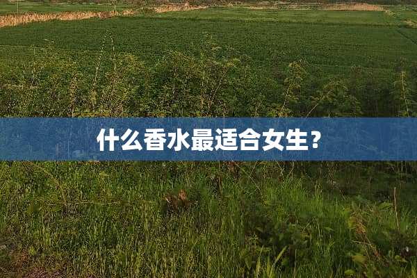 什么香水最适合女生？