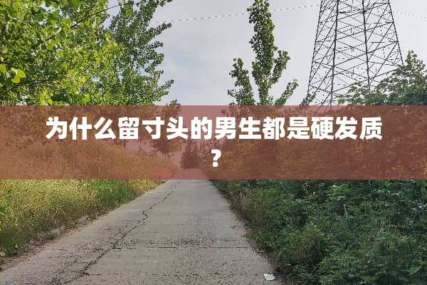 为什么留寸头的男生都是硬发质？
