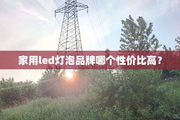 家用led灯泡品牌哪个性价比高？