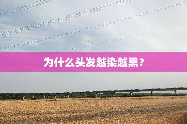 为什么头发越染越黑？