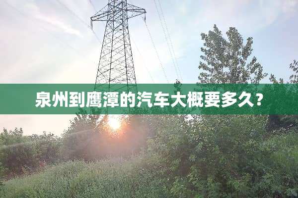 泉州到鹰潭的汽车大概要多久？