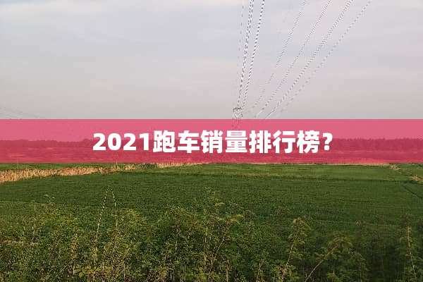 2021跑车销量排行榜？
