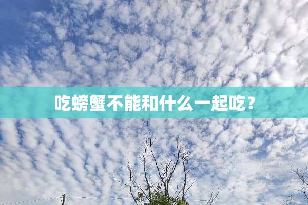 吃螃蟹不能和什么一起吃？