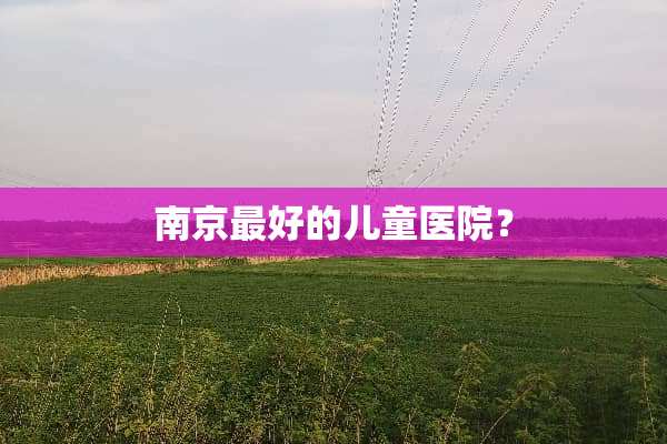 南京最好的儿童医院？
