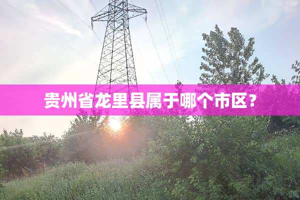贵州省龙里县属于哪个市区？