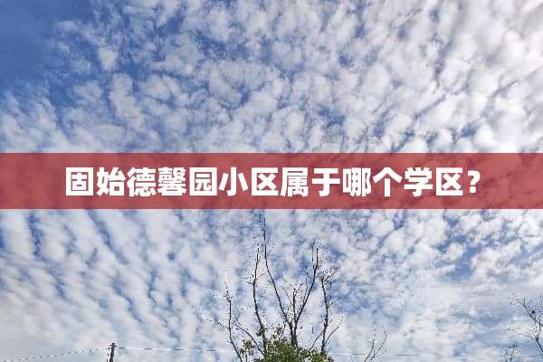 固始德馨园小区属于哪个学区？