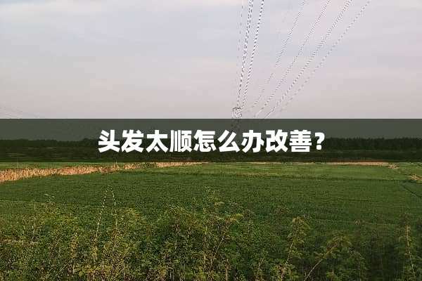 头发太顺怎么办改善？