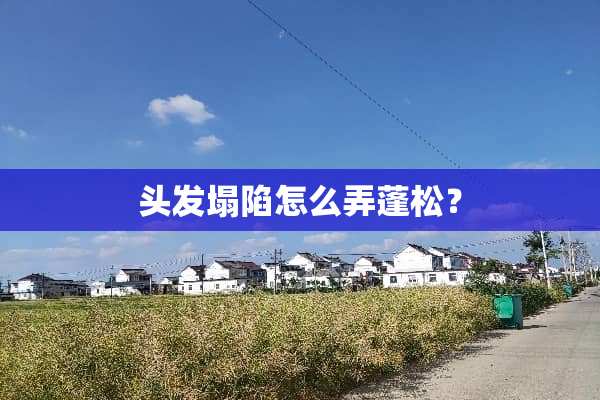 头发塌陷怎么弄蓬松？