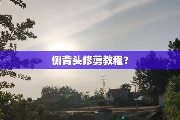 侧背头修剪教程？