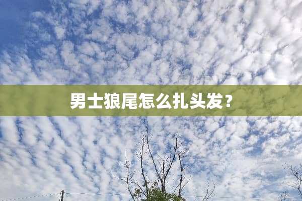 男士狼尾怎么扎头发？