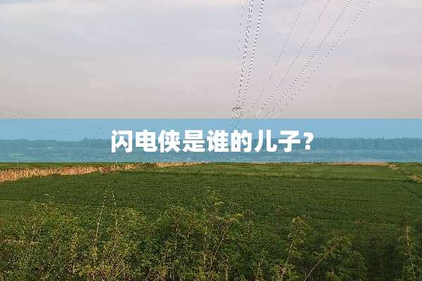 闪电侠是谁的儿子？