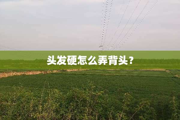 头发硬怎么弄背头？