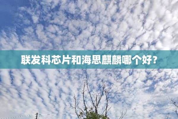 联发科芯片和海思麒麟哪个好？