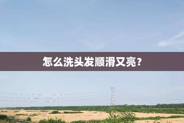 怎么洗头发顺滑又亮？