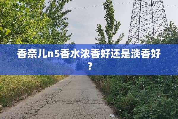 香奈儿n5香水浓香好还是淡香好？