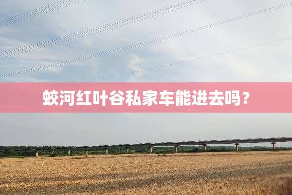 蛟河红叶谷私家车能进去吗？