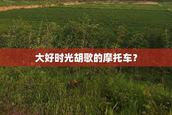 大好时光胡歌的摩托车？
