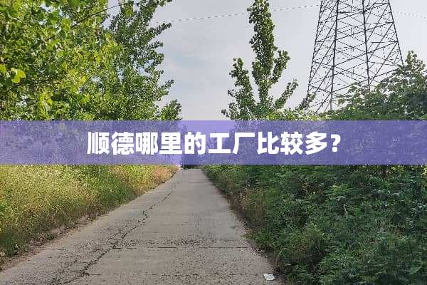 顺德哪里的工厂比较多？