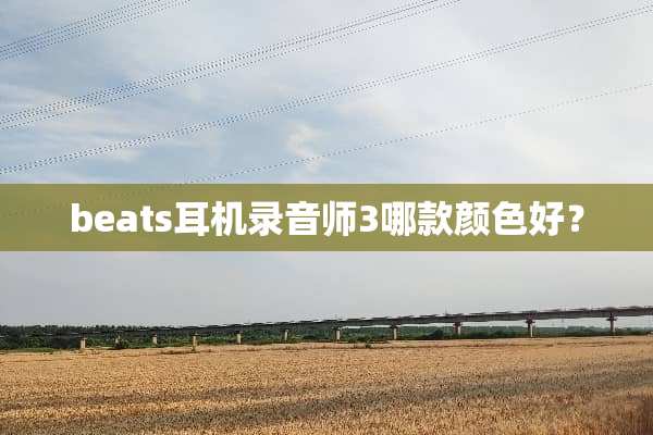 beats耳机录音师3哪款颜色好？