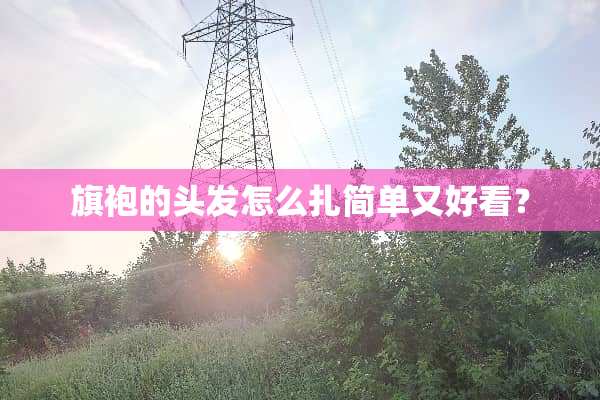 旗袍的头发怎么扎简单又好看？