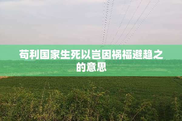 苟利国家生死以岂因祸福避趋之的意思