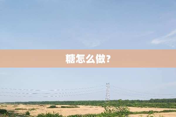 糖怎么做？