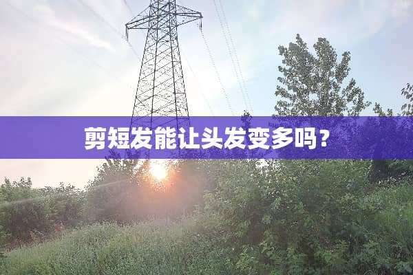 剪短发能让头发变多吗？