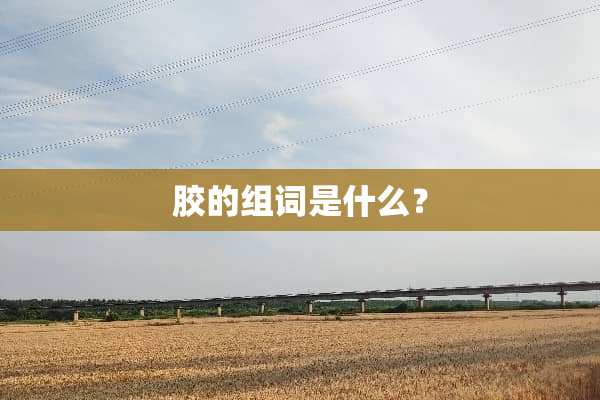 胶的组词是什么？