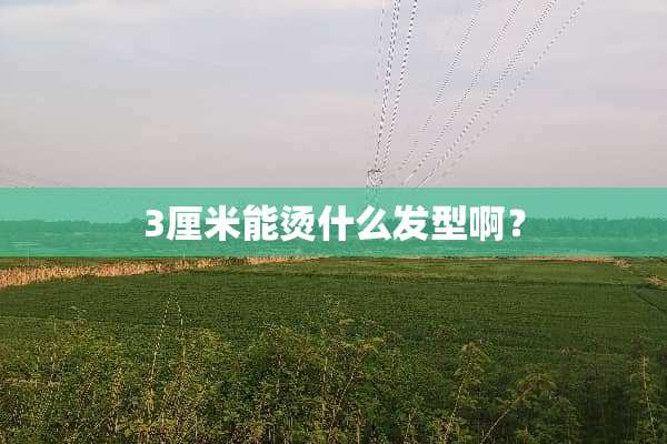 3厘米能烫什么发型啊？