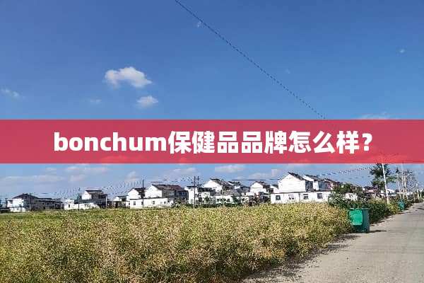 bonchum保健品品牌怎么样？