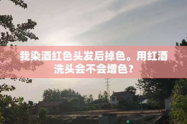我染酒红色头发后掉色。用红酒洗头会不会增色？