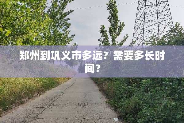 郑州到巩义市多远？需要多长时间？