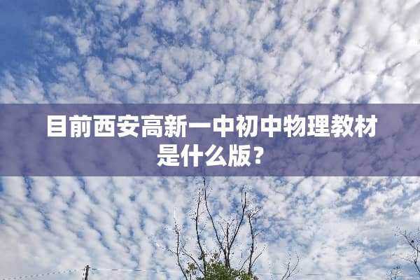 目前西安高新一中初中物理教材是什么版？