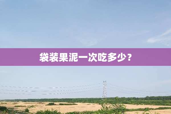 袋装果泥一次吃多少？