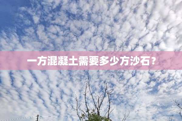 一方混凝土需要多少方沙石？