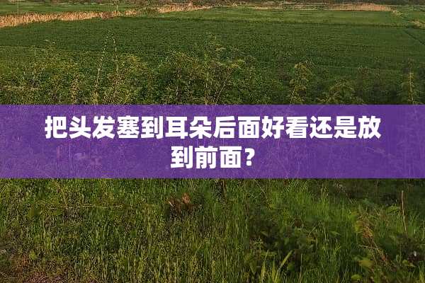 把头发塞到耳朵后面好看还是放到前面？