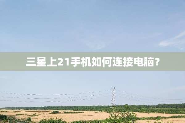 三星上21手机如何连接电脑？