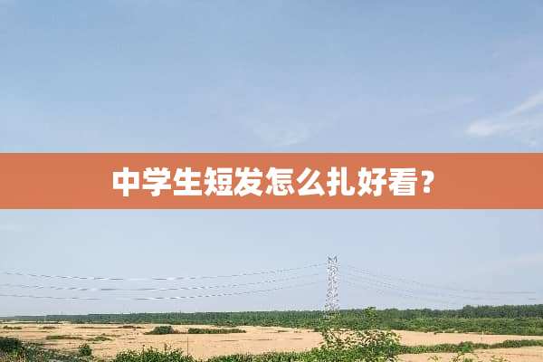 中学生短发怎么扎好看？