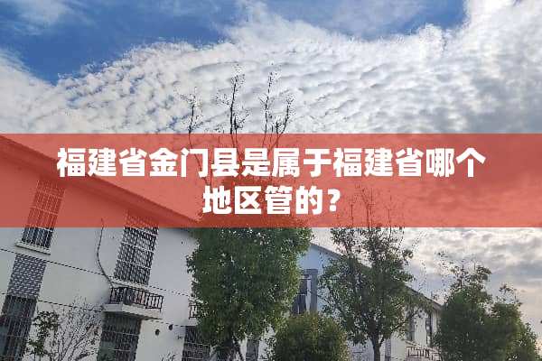 福建省金门县是属于福建省哪个地区管的？