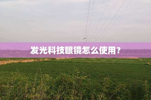 发光科技眼镜怎么使用？