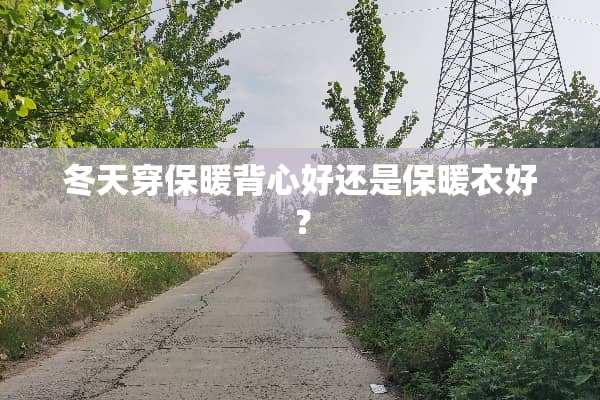 冬天穿保暖背心好还是保暖衣好？