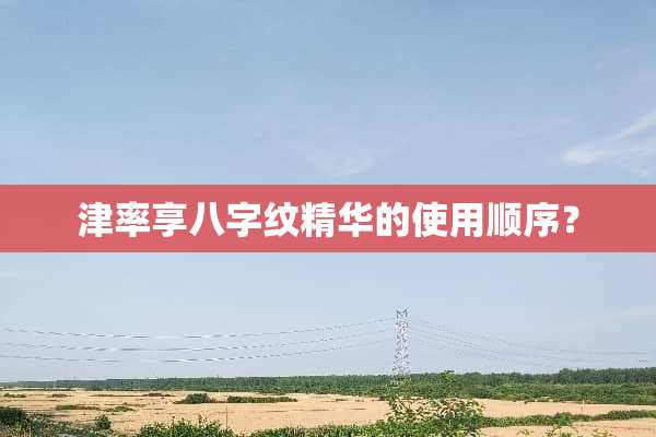 津率享八字纹精华的使用顺序？