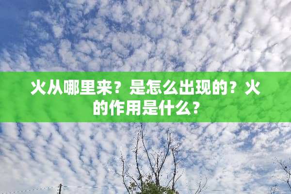 火从哪里来？是怎么出现的？火的作用是什么？