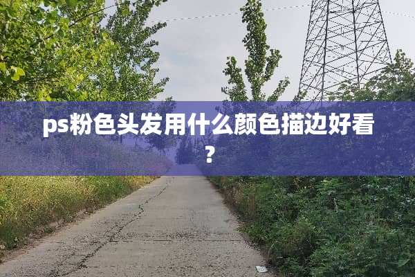 ps粉色头发用什么颜色描边好看？