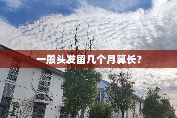 一般头发留几个月算长？