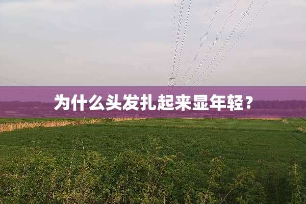 为什么头发扎起来显年轻？