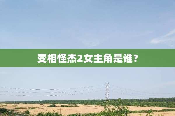 变相怪杰2女主角是谁？