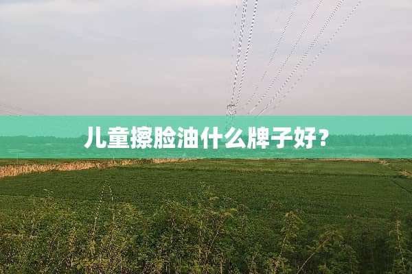 儿童擦脸油什么牌子好？